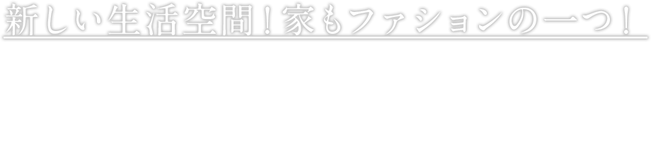 新しい生活空間！家もファションの一つ！